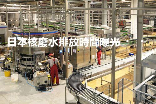 日本核廢水排放時間曝光！為何如此匆忙？